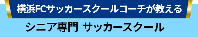 横浜FCサッカースクールコーチが教える シニア専門　サッカースクール